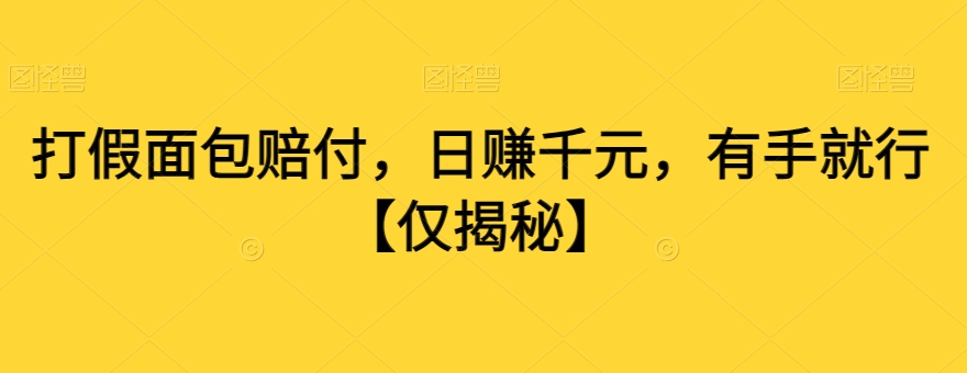 打假面包赔付，日赚千元，有手就行【仅揭秘】-升阶有道