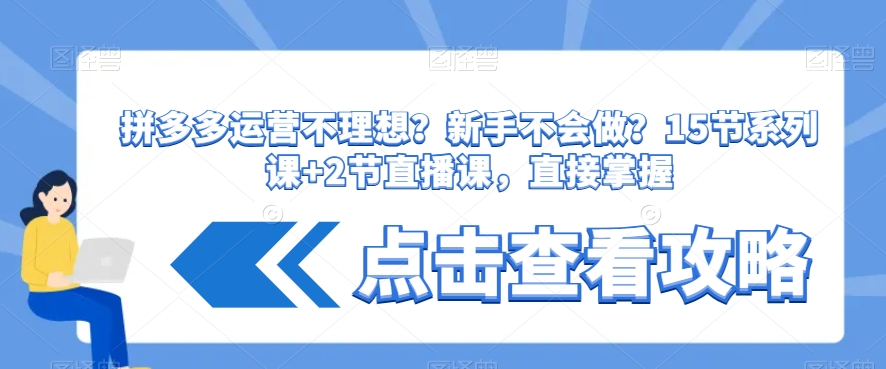 拼多多运营不理想？新手不会做？​15节系列课+2节直播课，直接掌握-升阶有道