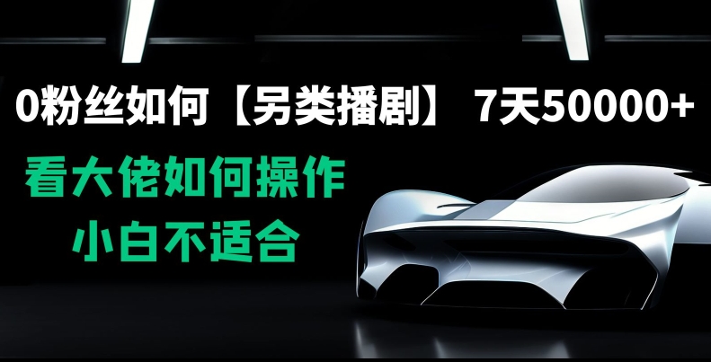 0粉丝如何【另类播剧】，7天50000+，看大佬如何操作，小白不适合【揭秘】-升阶有道
