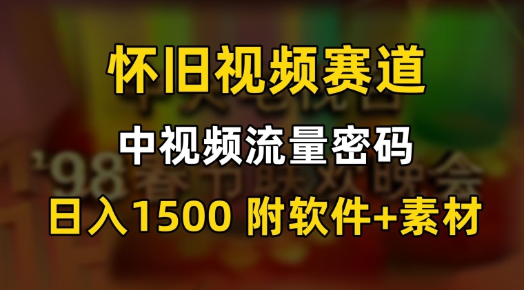 中视频流量密码，怀旧视频赛道，日1500，保姆式教学【揭秘】-升阶有道