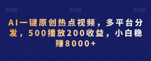 AI一键原创热点视频，多平台分发，500播放200收益，小白稳赚8000+【揭秘】-升阶有道