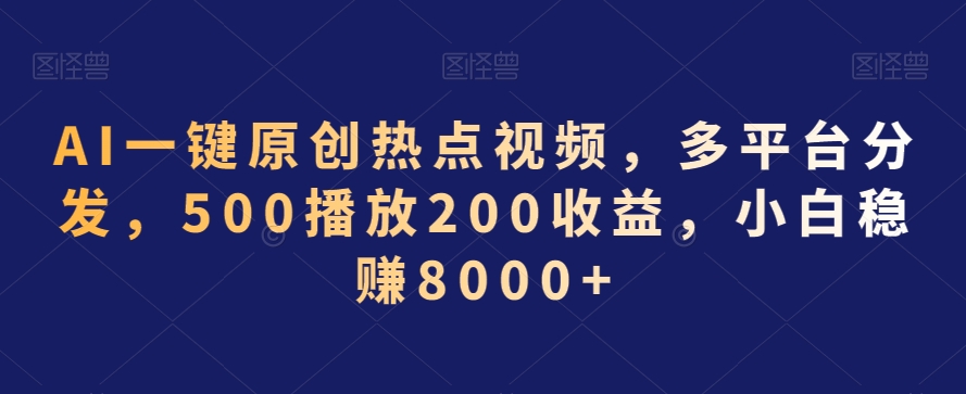 AI一键原创热点视频，多平台分发，500播放200收益，小白稳赚8000+【揭秘】-升阶有道