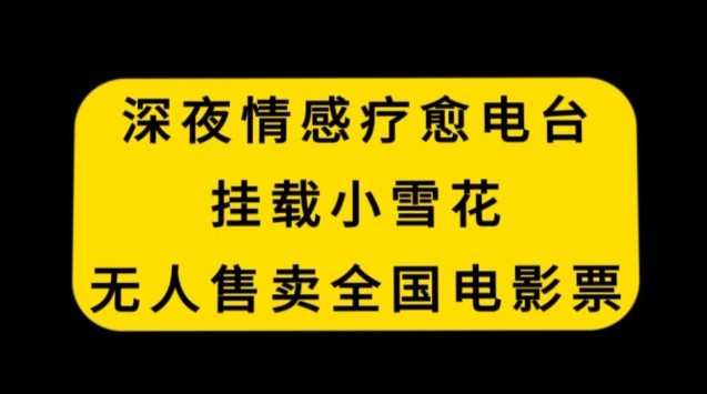 深夜情感疗愈电台，挂载小雪花，无人售卖全国电影票【揭秘】-升阶有道