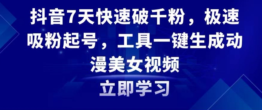 抖音7天快速破千粉，极速吸粉起号，工具一键生成动漫美女视频【揭秘】-升阶有道