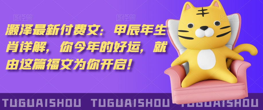 ‮泽灏‬最新‮费付‬文：甲‮年辰‬生肖详解，‮今你‬年的好运，就‮这由‬篇福文‮你为‬开启！-升阶有道