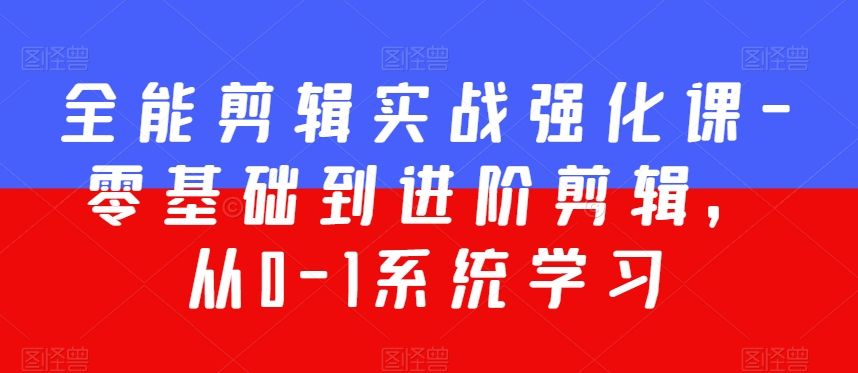 全能剪辑实战强化课-零基础到进阶剪辑，从0-1系统学习，200节课程加强版！-升阶有道