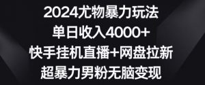 2024尤物暴力玩法,单日收入4000+,快手挂机直播+网盘拉新,超暴力男粉无脑变现【揭秘】-升阶有道