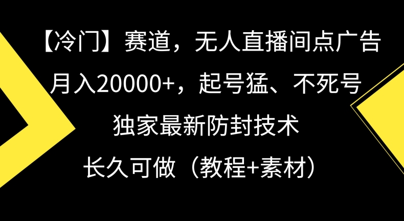 冷门赛道，无人直播间点广告，月入20000+，起号猛、不死号，独家最新防封技术【揭秘】-升阶有道