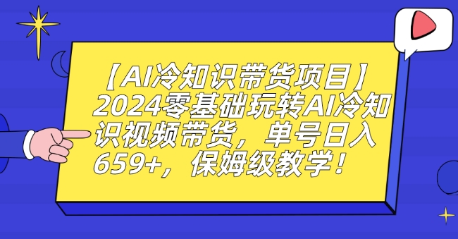 【AI冷知识带货项目】2024零基础玩转AI冷知识视频带货，单号日入659+，保姆级教学【揭秘】-升阶有道