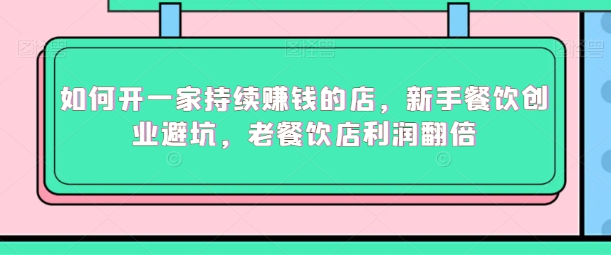 如何开一家持续赚钱的店，新手餐饮创业避坑，老餐饮店利润翻倍-升阶有道
