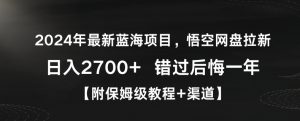 2024年最新蓝海项目,悟空网盘拉新,日入2700+错过后悔一年【附保姆级教程+渠道】【揭秘】-升阶有道