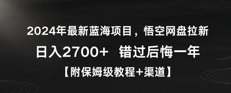 2024年最新蓝海项目，悟空网盘拉新，日入2700+错过后悔一年【附保姆级教程+渠道】【揭秘】-升阶有道