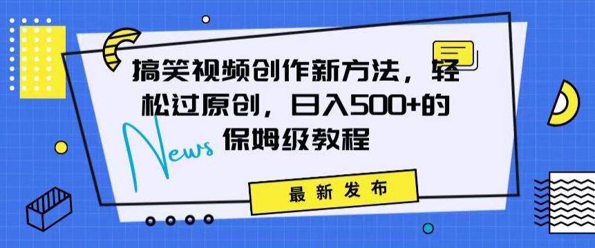 搞笑视频创作秘籍：掌握新技巧，轻松实现原创，日赚500+的全方位保姆教程【揭秘】-升阶有道