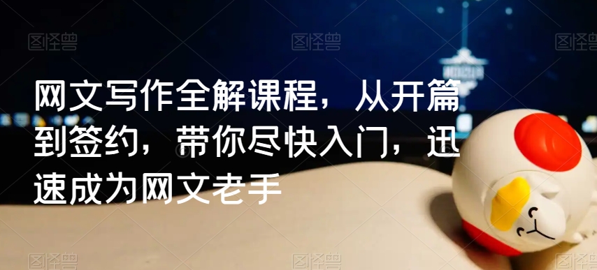 网文写作全解课程，从开篇到签约，带你尽快入门，迅速成为网文老手-升阶有道