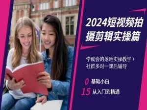 2024短视频拍摄剪辑实操篇，学就会的落地实操教学，基础小白从入门到精通-升阶有道