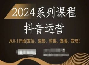 2024抖音运营全套系列课程,从0-1开始,定位、运营、剪辑、直播、变现!-升阶有道