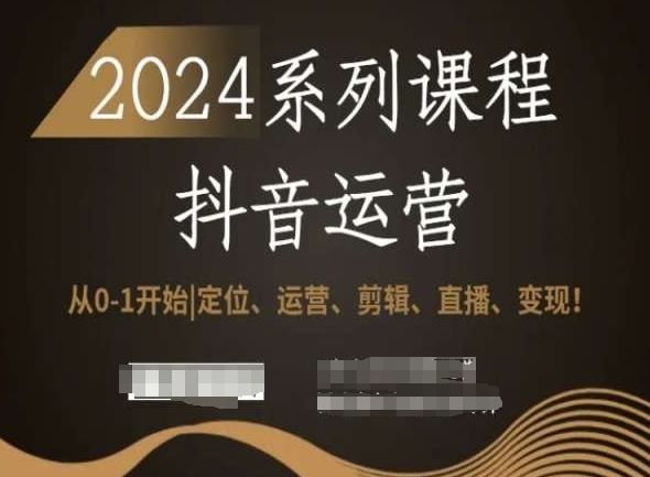 2024抖音运营全套系列课程，从0-1开始，定位、运营、剪辑、直播、变现！-升阶有道