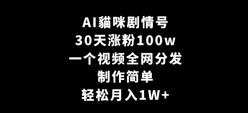 AI貓咪剧情号，30天涨粉100w，制作简单，一个视频全网分发，轻松月入1W+【揭秘】-升阶有道