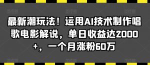 最新潮玩法!运用AI技术制作唱歌电影解说,单日收益达2000+,一个月涨粉60万【揭秘】-升阶有道