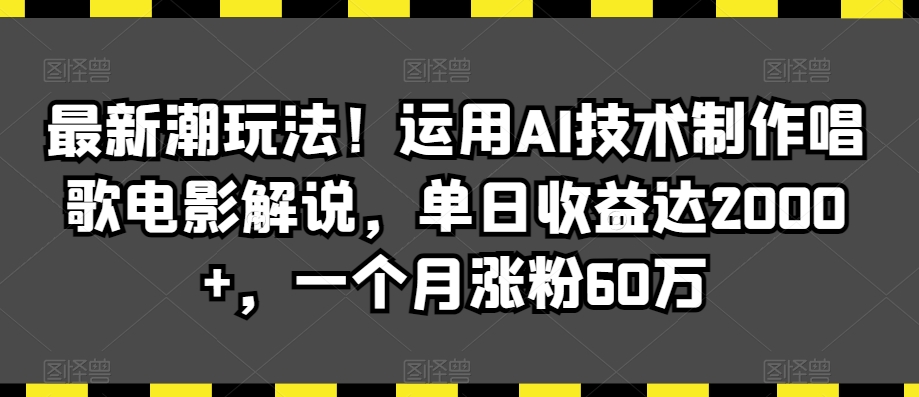 最新潮玩法！运用AI技术制作唱歌电影解说，单日收益达2000+，一个月涨粉60万【揭秘】-升阶有道