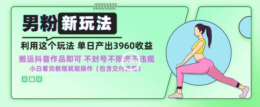 男粉新玩法小白一天也能有3960的收益，不违规不封号不限流，操作当天就能出单【揭秘】-升阶有道