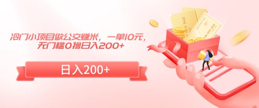 冷门小项目做公交赚米，一单10元，无门槛0撸日入200+【揭秘】-升阶有道