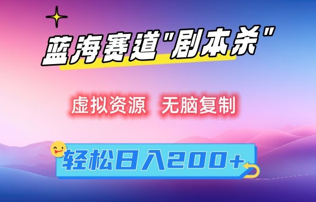 虚拟资源“剧本杀”无脑复制，轻松日入200+【揭秘】-升阶有道