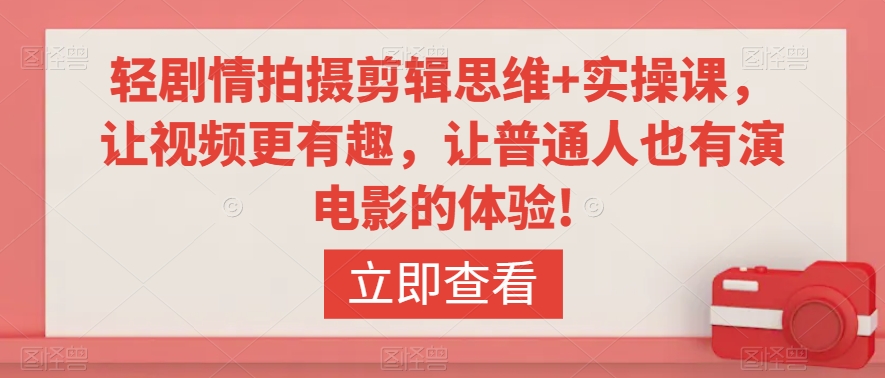 轻剧情拍摄剪辑思维+实操课，让视频更有趣，让普通人也有演电影的体验!-升阶有道