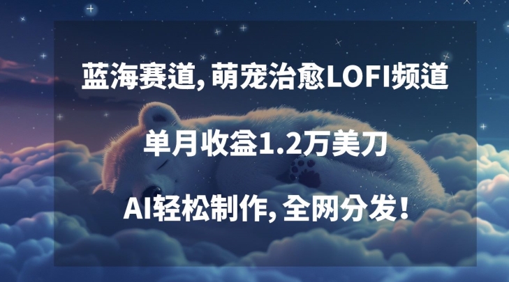 蓝海赛道，萌宠治愈LOFI频道，单月收益1.2万美刀，AI轻松制作，全网分发【揭秘】-升阶有道