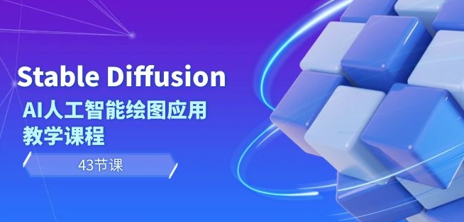 Stable Diffusion AI人工智能绘图应用教学课程（43节课）-升阶有道