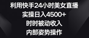 利用快手24小时美女直播,实操日入4500+,时时被动收入,内部姿势操作【揭秘】-升阶有道