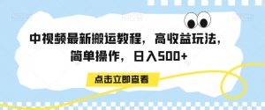 中视频最新搬运教程，高收益玩法，简单操作，日入500+【揭秘】-升阶有道