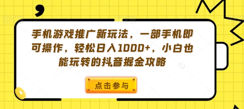 手机游戏推广新玩法，一部手机即可操作，轻松日入1000+，小白也能玩转的抖音掘金攻略【揭秘】-升阶有道