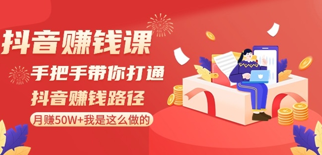 抖音赚钱课-手把手带你打通抖音赚钱路径：月赚50W+我是这么做的！-升阶有道