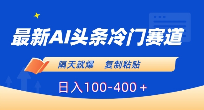 最新AI头条冷门赛道，隔天就爆，复制粘贴日入100-400＋【揭秘】-升阶有道