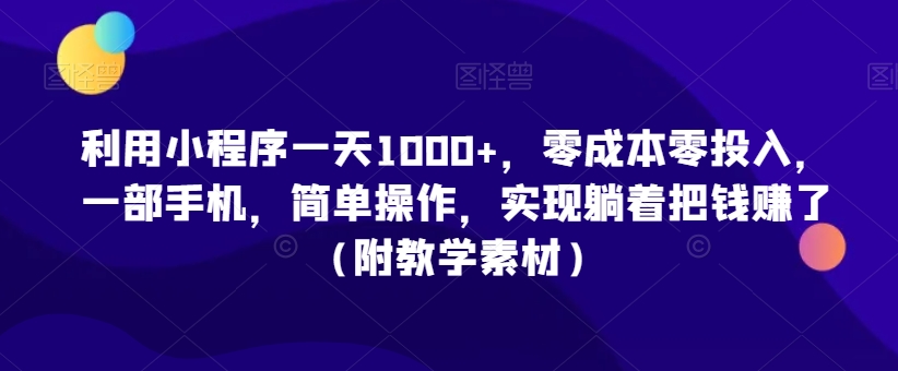 利用小程序一天1000+，零成本零投入，一部手机，简单操作，实现躺着把钱赚了（附教学素材）【揭秘】-升阶有道