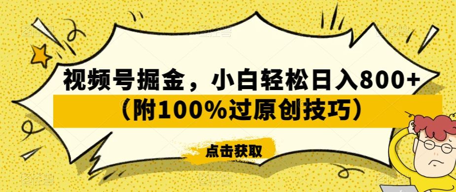视频号掘金，小白轻松日入800+（附100%过原创技巧）【揭秘】-升阶有道