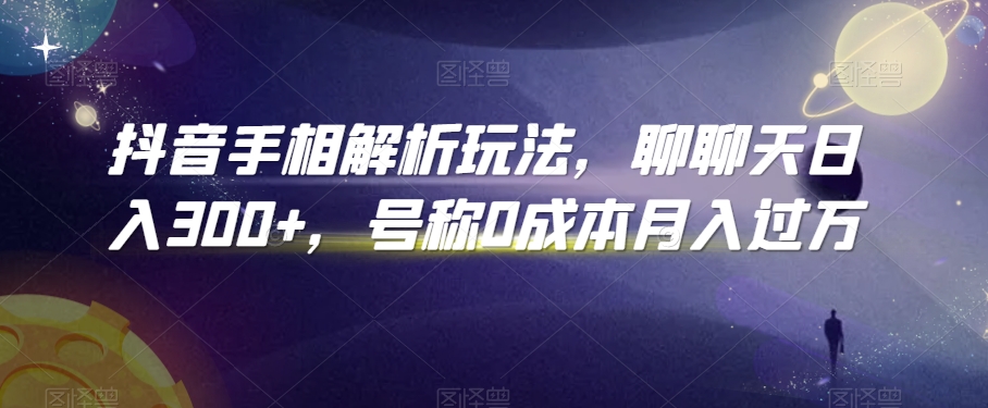 抖音手相解析玩法，聊聊天日入300+，号称0成本月入过万【揭秘】-升阶有道