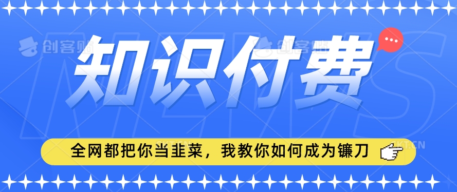 2024最新知识付费项目，小白也能轻松入局，全网都在教你做项目，我教你做镰刀【揭秘】-升阶有道