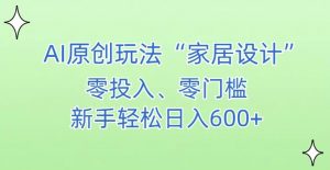 AI家居设计,简单好上手,新手小白什么也不会的,都可以轻松日入500+【揭秘】-升阶有道