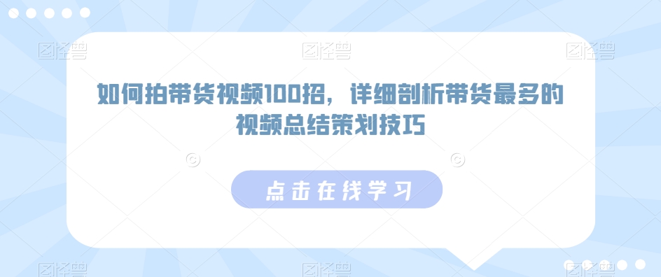 如何拍带货视频100招，详细剖析带货最多的视频总结策划技巧-升阶有道
