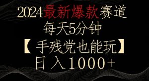 2024最新爆款赛道，每天5分钟，手残党也能玩，轻松日入1000+【揭秘】-升阶有道