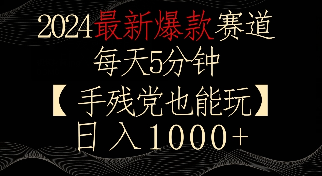2024最新爆款赛道，每天5分钟，手残党也能玩，轻松日入1000+【揭秘】-升阶有道