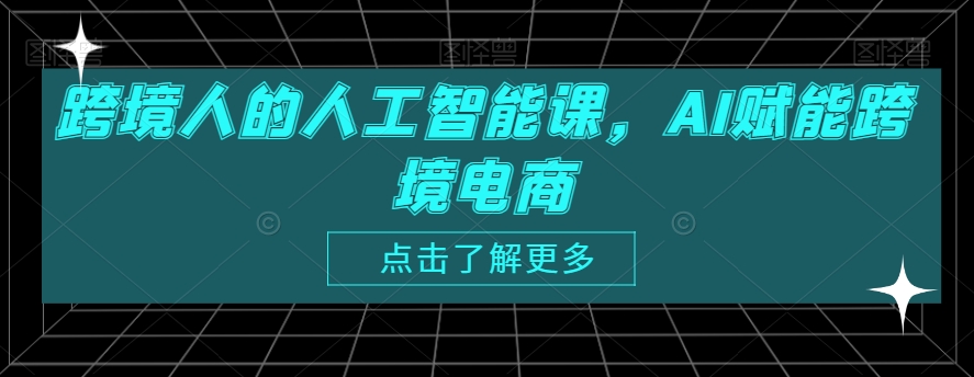 跨境人的人工智能课，AI赋能跨境电商-升阶有道