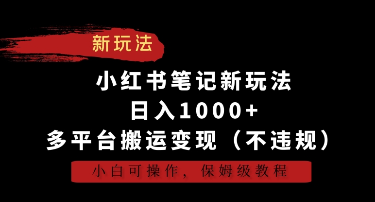 小红书笔记新玩法，日入1000+，多平台搬运变现（不违规），小白可操作，保姆级教程【揭秘】-升阶有道