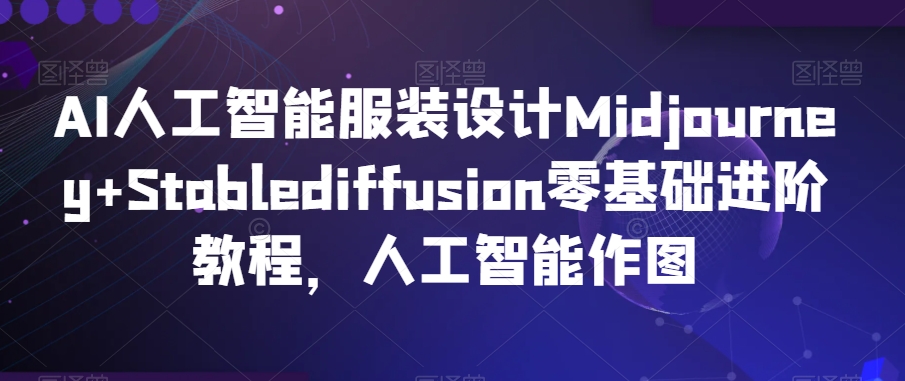 AI人工智能服装设计Midjourney+Stablediffusion零基础进阶教程，人工智能作图-升阶有道