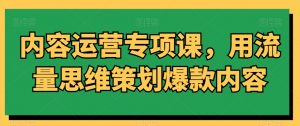 内容运营专项课，用流量思维策划爆款内容-升阶有道