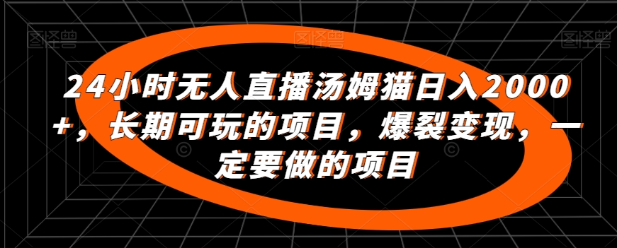 24小时无人直播汤姆猫日入2000+，长期可玩的项目，爆裂变现，一定要做的项目【揭秘】-升阶有道