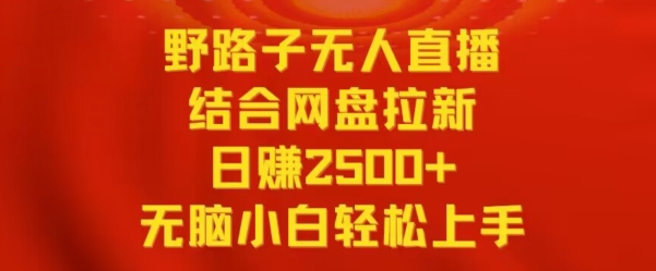 野路子无人直播结合网盘拉新，日赚2500+，小白无脑轻松上手【揭秘】-升阶有道