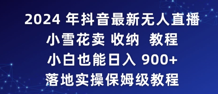 2024年抖音最新无人直播小雪花卖收纳教程，小白也能日入900+落地实操保姆级教程【揭秘】-升阶有道